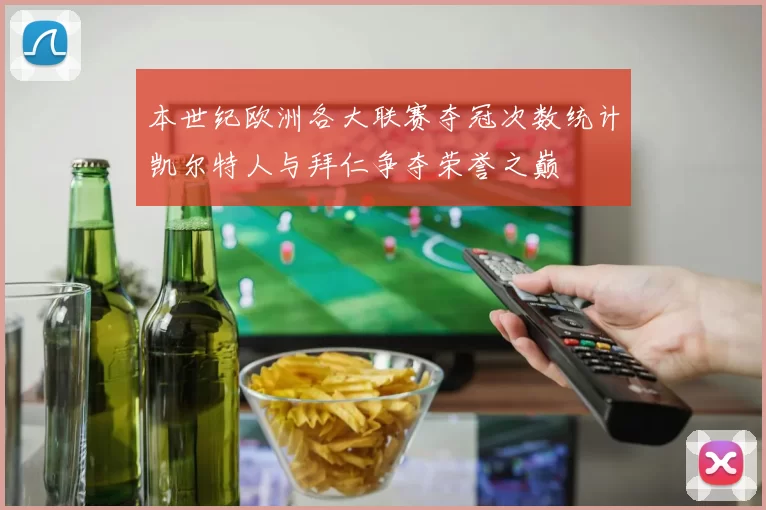 本世纪欧洲各大联赛夺冠次数统计凯尔特人与拜仁争夺荣誉之巅
