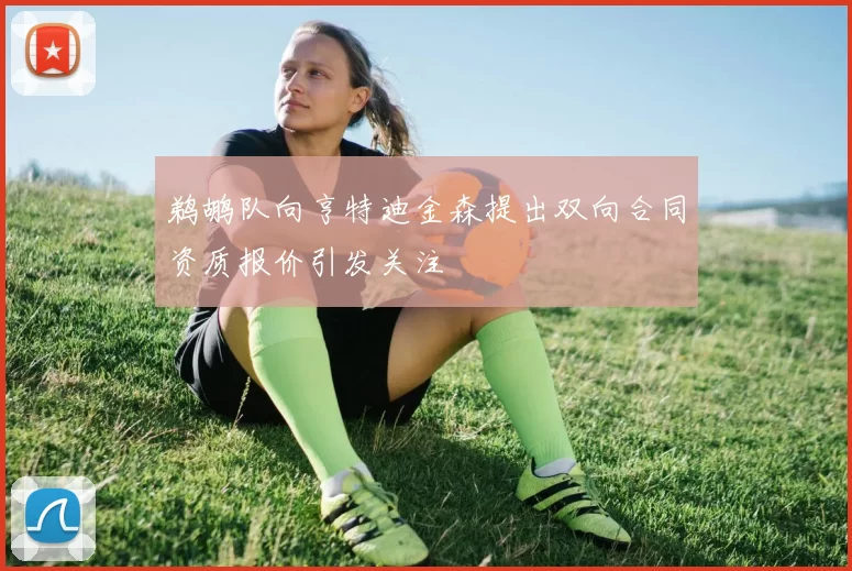 鹈鹕队向亨特迪金森提出双向合同资质报价引发关注