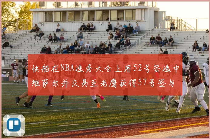 快船在NBA选秀大会上用52号签选中维萨尔并交易至老鹰获得57号签与现金补偿