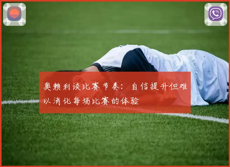 奥赖利谈比赛节奏：自信提升但难以消化每场比赛的体验