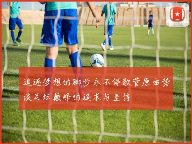 追逐梦想的脚步永不停歇菅原由势谈足坛巅峰的追求与坚持