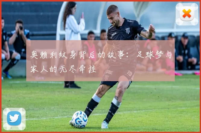 奥赖利纹身背后的故事：足球梦与家人的无尽牵挂