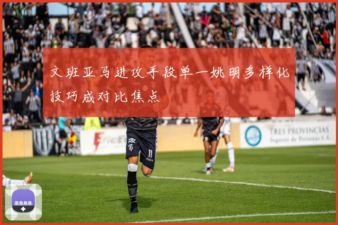 文班亚马进攻手段单一姚明多样化技巧成对比焦点