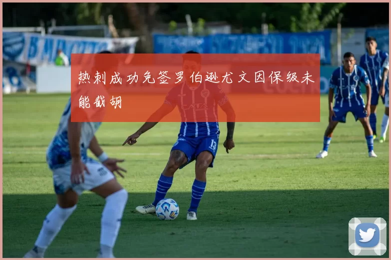 热刺成功免签罗伯逊尤文因保级未能截胡